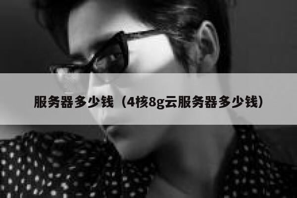 服务器多少钱（4核8g云服务器多少钱）