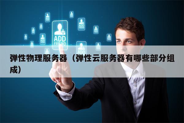 弹性物理服务器（弹性云服务器有哪些部分组成）