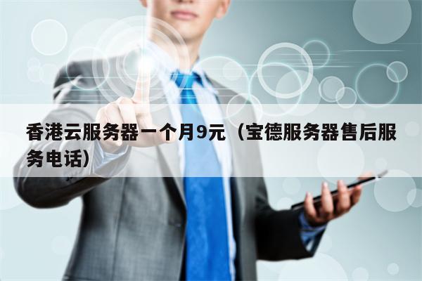 香港云服务器一个月9元（宝德服务器售后服务电话）