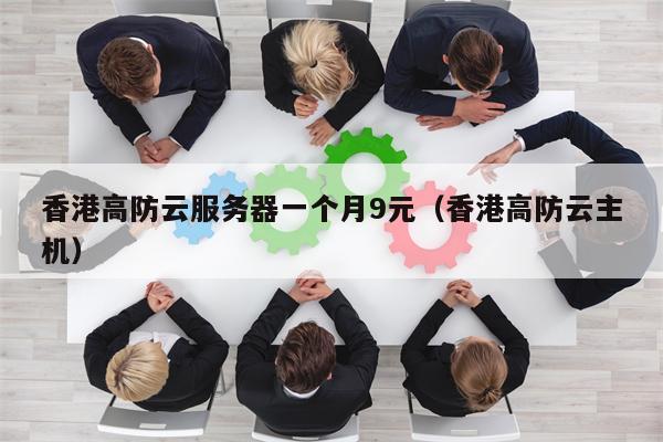 香港高防云服务器一个月9元（香港高防云主机）