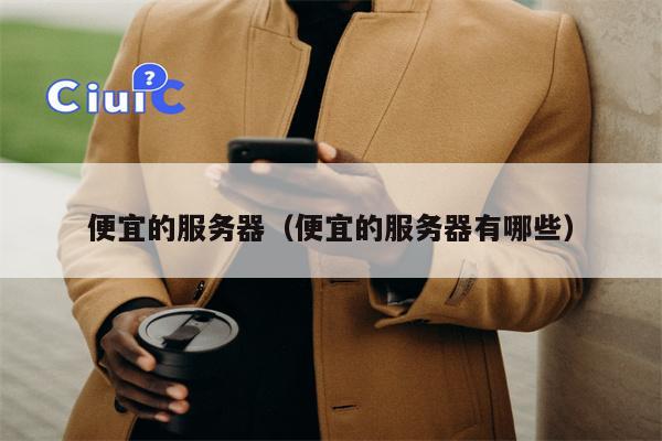 便宜的服务器（便宜的服务器有哪些）