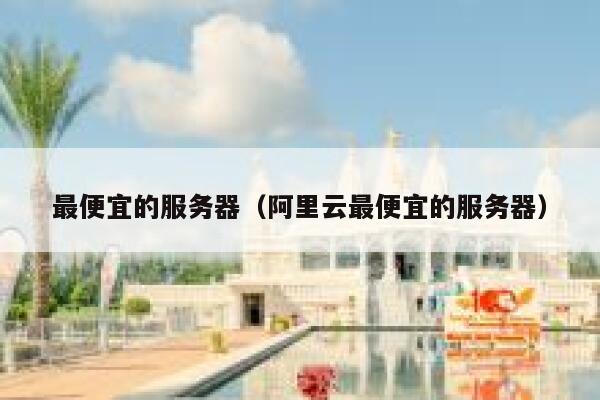 最便宜的服务器（阿里云最便宜的服务器）