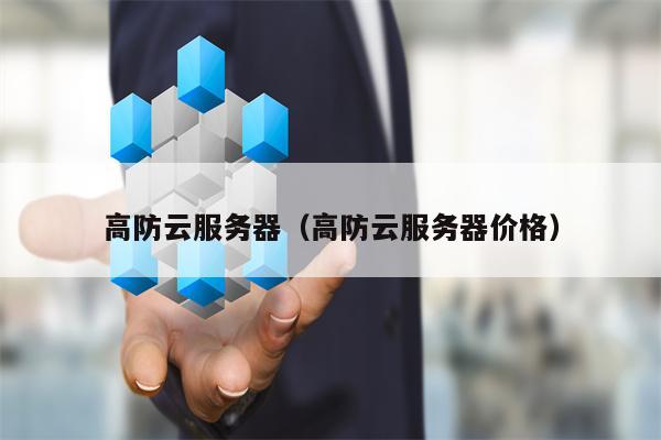 高防云服务器（高防云服务器价格）