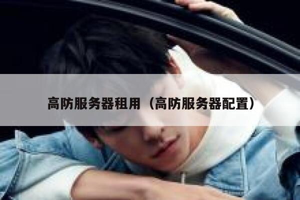 高防服务器租用（高防服务器配置）