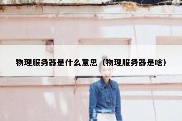 物理服务器是什么意思（物理服务器是啥）