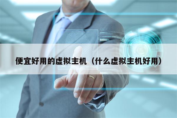 便宜好用的虚拟主机（什么虚拟主机好用）