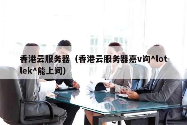 香港云服务器（香港云服务器嘉v询^lotlek^能上词）