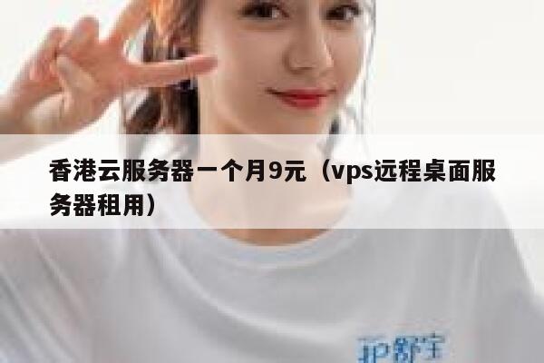 香港云服务器一个月9元（vps远程桌面服务器租用）