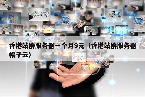 香港站群服务器一个月9元（香港站群服务器帽子云）