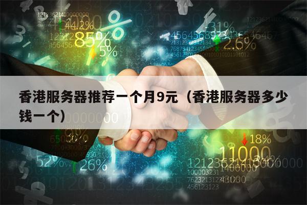 香港服务器推荐一个月9元（香港服务器多少钱一个）
