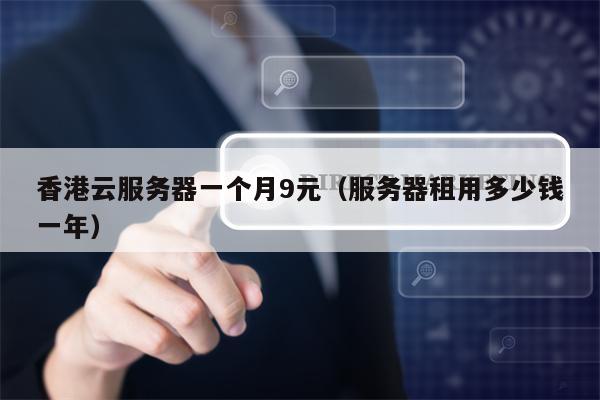香港云服务器一个月9元（服务器租用多少钱一年）