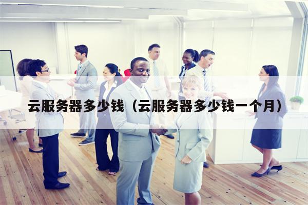 云服务器多少钱（云服务器多少钱一个月）