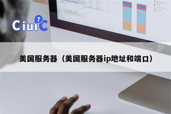 美国服务器（美国服务器ip地址和端口）