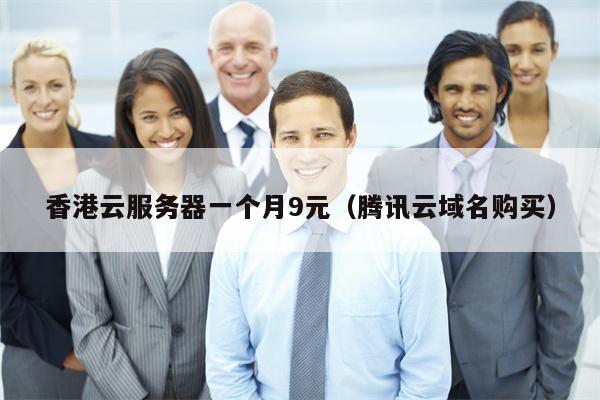 香港云服务器一个月9元（腾讯云域名购买）