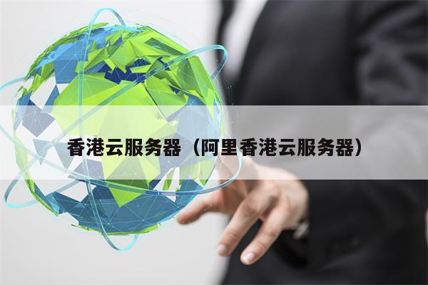 香港云服务器（阿里香港云服务器）