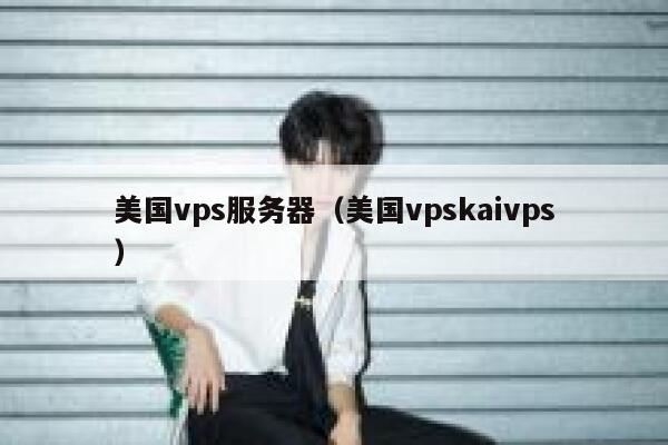 美国vps服务器（美国vpskaivps）