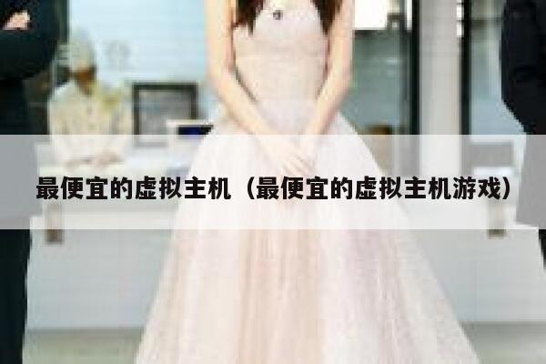 最便宜的虚拟主机（最便宜的虚拟主机游戏）