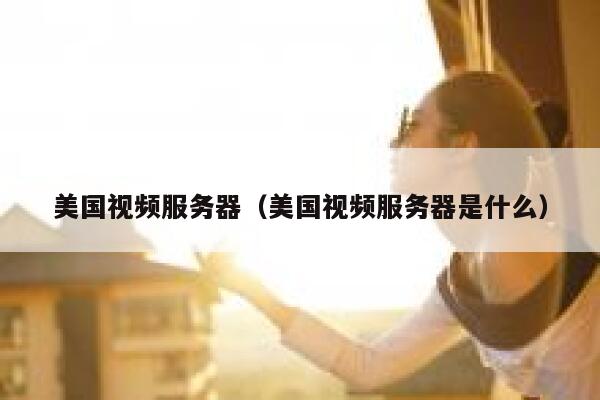 美国视频服务器（美国视频服务器是什么）