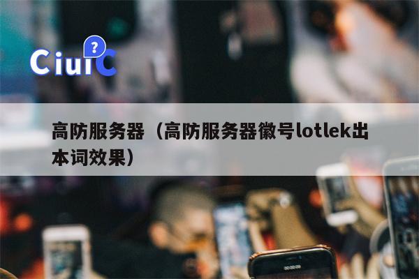 高防服务器（高防服务器徽号lotlek出本词效果）