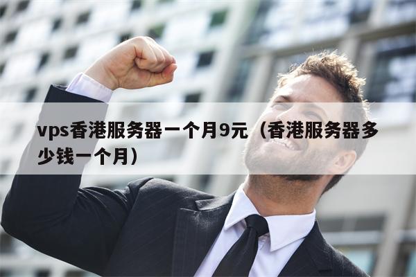 vps香港服务器一个月9元（香港服务器多少钱一个月）