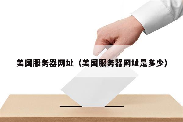 美国服务器网址（美国服务器网址是多少）