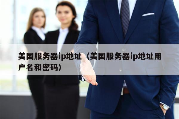 美国服务器ip地址（美国服务器ip地址用户名和密码）