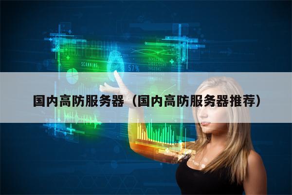 国内高防服务器（国内高防服务器推荐）
