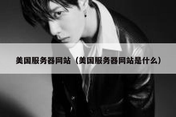 美国服务器网站（美国服务器网站是什么）