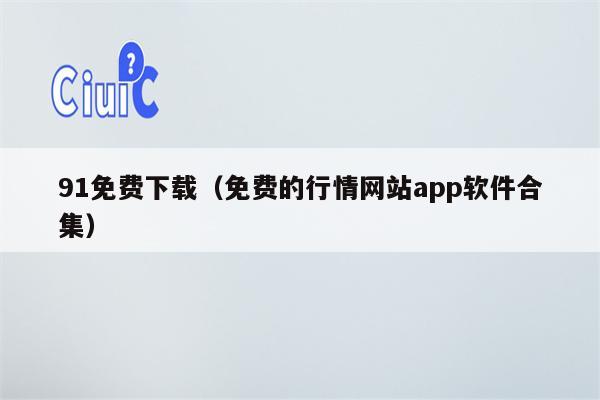 91免费下载（免费的行情网站app软件合集）
