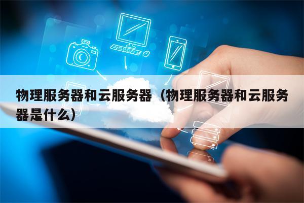 物理服务器和云服务器（物理服务器和云服务器是什么）