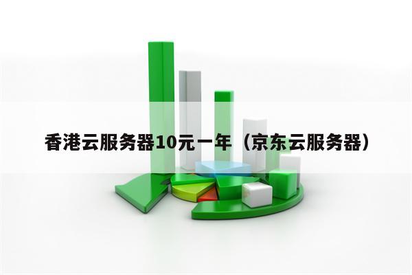 香港云服务器10元一年（京东云服务器）