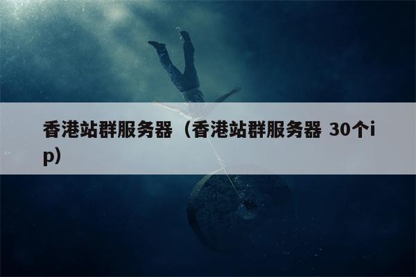 香港站群服务器（香港站群服务器 30个ip）