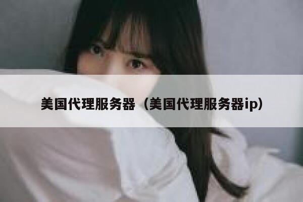 美国代理服务器（美国代理服务器ip）