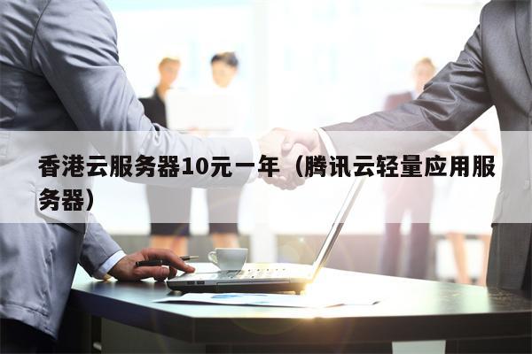 香港云服务器10元一年（腾讯云轻量应用服务器）