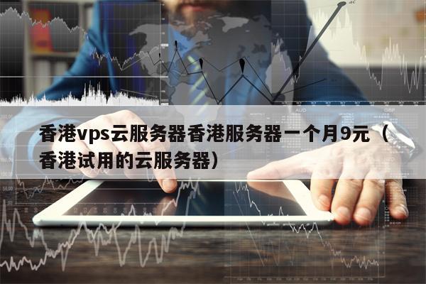 香港vps云服务器香港服务器一个月9元（香港试用的云服务器）