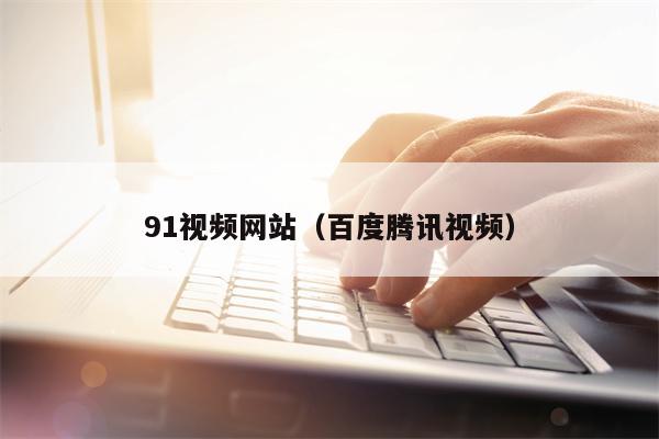 91视频网站（百度腾讯视频）