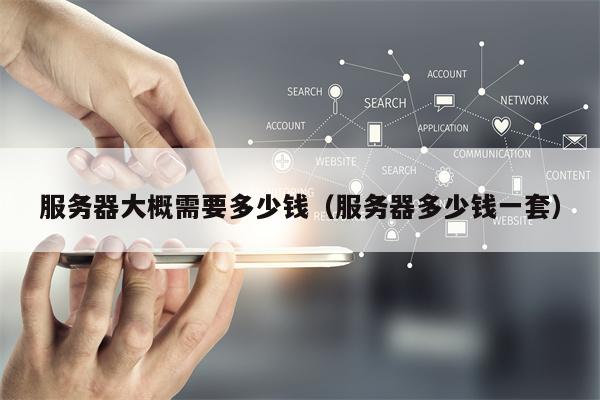 服务器大概需要多少钱（服务器多少钱一套）