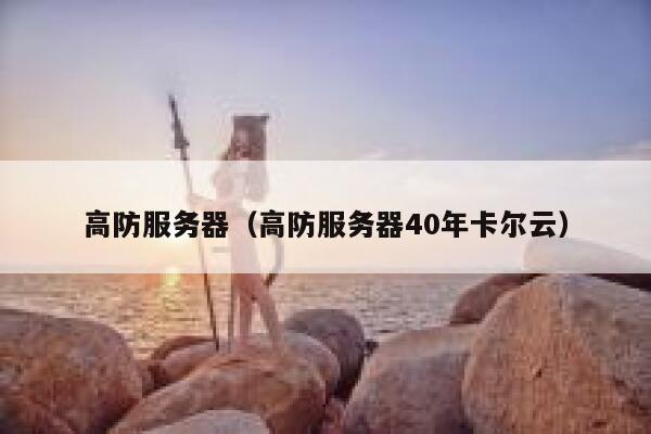 高防服务器（高防服务器40年卡尔云）