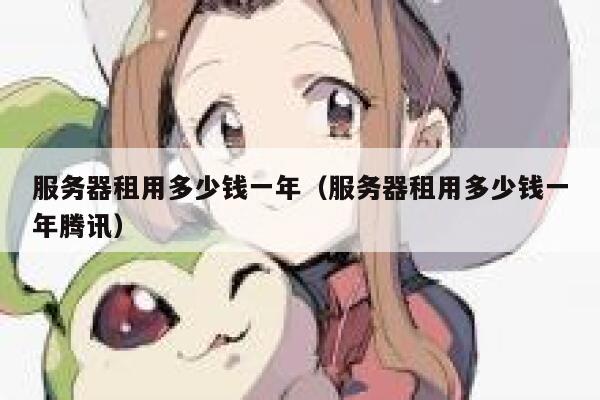 服务器租用多少钱一年（服务器租用多少钱一年腾讯）