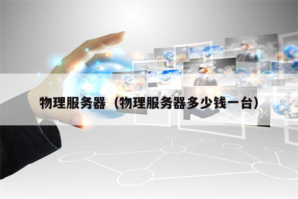 物理服务器（物理服务器多少钱一台）