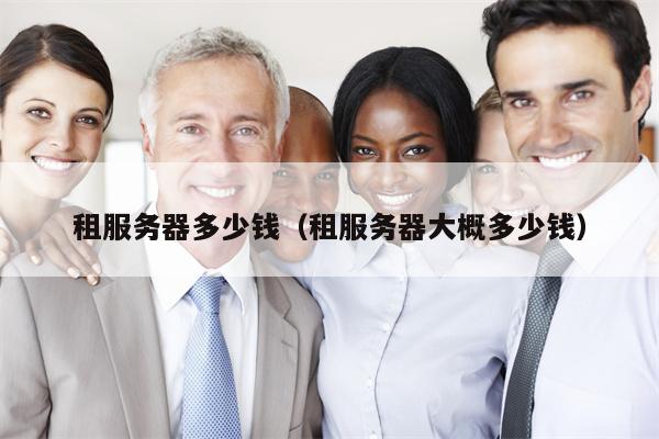 租服务器多少钱（租服务器大概多少钱）
