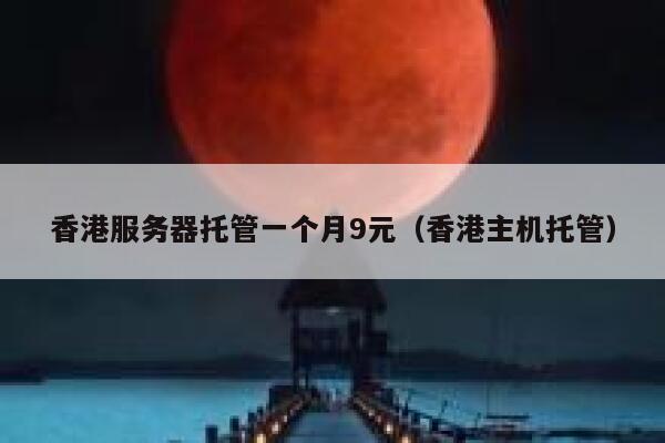 香港服务器托管一个月9元（香港主机托管）