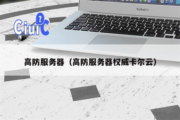 高防服务器（高防服务器权威卡尔云）