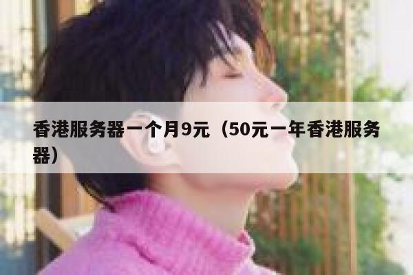 香港服务器一个月9元（50元一年香港服务器）