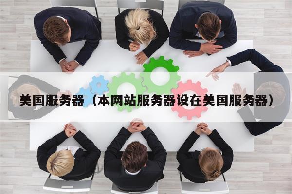 美国服务器（本网站服务器设在美国服务器）