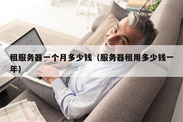 租服务器一个月多少钱（服务器租用多少钱一年）