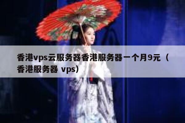 香港vps云服务器香港服务器一个月9元（香港服务器 vps）