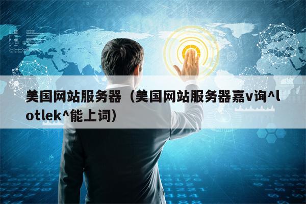 美国网站服务器（美国网站服务器嘉v询^lotlek^能上词）