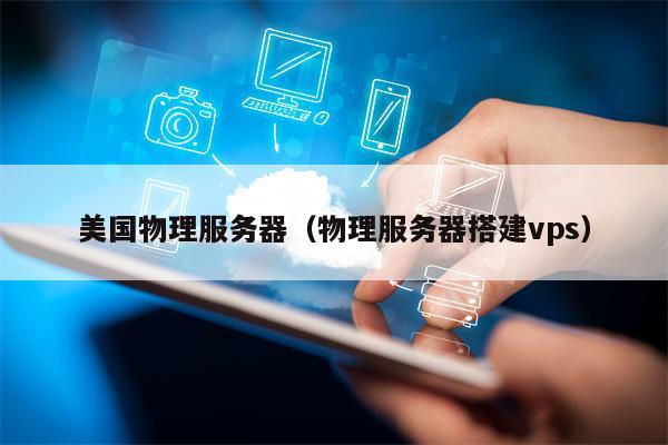 美国物理服务器（物理服务器搭建vps）