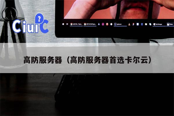 高防服务器（高防服务器首选卡尔云）